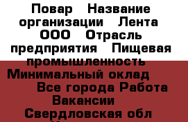 Повар › Название организации ­ Лента, ООО › Отрасль предприятия ­ Пищевая промышленность › Минимальный оклад ­ 20 000 - Все города Работа » Вакансии   . Свердловская обл.,Карпинск г.